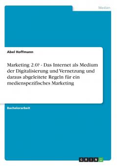 Marketing 2.0? - Das Internet als Medium der Digitalisierung und Vernetzung und daraus abgeleitete Regeln für ein medienspezifisches Marketing