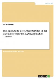 Die Bedeutund des Arbeitsmarktes in der Neoklassischen und Keynesianischen Theorie