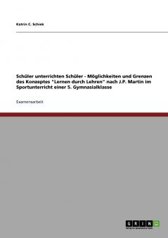 Schüler unterrichten Schüler - Möglichkeiten und Grenzen des Konzeptes Lernen durch Lehren nach J.P. Martin im Sportunterricht einer 5. Gymnasialklasse