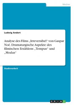 Analyse des Films ���Irreversibel von Gaspar No��. Dramaturgische Aspekte des filmischen Erz��hlens ���Tempus und ���Modus
