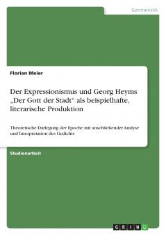 Der Expressionismus  und Georg Heyms „Der Gott der Stadt  als beispielhafte literarische Produktion