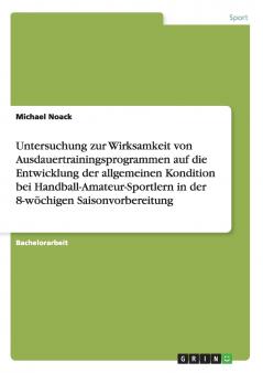 Untersuchung zur Wirksamkeit von Ausdauertrainingsprogrammen auf die Entwicklung der allgemeinen Kondition bei Handball-Amateur-Sportlern in der 8-w��chigen Saisonvorbereitung