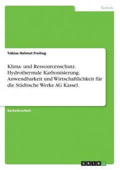 Klima- und Ressourcenschutz. Hydrothermale Karbonisierung. Anwendbarkeit und Wirtschaftlichkeit für die Städtische Werke AG Kassel.