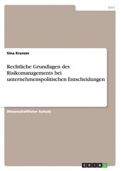 Rechtliche Grundlagen des Risikomanagements bei unternehmenspolitischen Entscheidungen