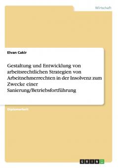 Gestaltung und Entwicklung von arbeitsrechtlichen Strategien von Arbeitnehmerrechten in der Insolvenz zum Zwecke einer Sanierung/Betriebsfortführung