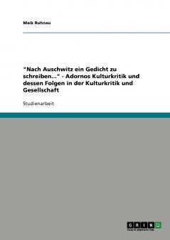Nach Auschwitz ein Gedicht zu schreiben... - Adornos Kulturkritik und dessen Folgen in der Kulturkritik und Gesellschaft