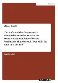 Der Aufstand der Gegenwart - Ereignistheoretische Analyse der Kontroversen um Rainer-Werner Fassbinders Skandalstück Der Müll die Stadt und der Tod