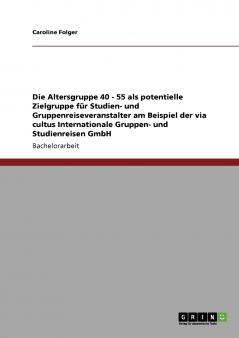 Die Altersgruppe 40 - 55 als potentielle Zielgruppe für Studien- und Gruppenreiseveranstalter am Beispiel der via cultus Internationale Gruppen- und Studienreisen GmbH
