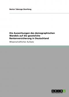 Die Auswirkungen des demographischen Wandels auf die gesetzliche Rentenversicherung in Deutschland