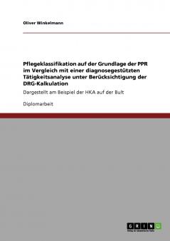 Pflegeklassifikation auf der Grundlage der PPR im Vergleich mit einer diagnosegestützten Tätigkeitsanalyse unter Berücksichtigung der DRG-Kalkulation