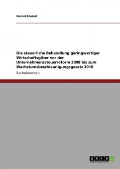 Die steuerliche Behandlung geringwertiger Wirtschaftsgüter vor der Unternehmenssteuerreform 2008 bis zum Wachstumsbeschleunigungsgesetz 2010
