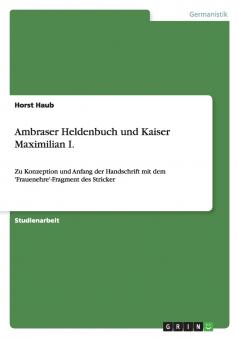 Ambraser Heldenbuch und Kaiser Maximilian I.