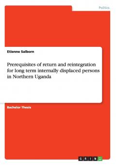 Prerequisites of return and reintegration for long term internally displaced persons in Northern Uganda