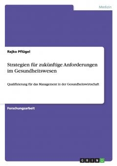 Strategien für zukünftige Anforderungen im Gesundheitswesen: Qualifizierung für das Management in der Gesundheitswirtschaft (German Edition)