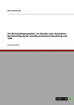 Die Wirtschaftsgeographie von Ruanda unter besonderer Berücksichtigung der sozioökonomischen Entwicklung nach 1994