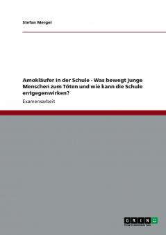 Amokl��ufer in der Schule - Was bewegt junge Menschen zum T��ten und wie kann die Schule entgegenwirken?