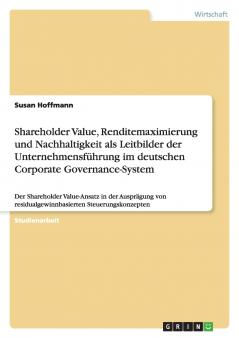 Shareholder Value Renditemaximierung und Nachhaltigkeit als Leitbilder der Unternehmensführung im deutschen Corporate Governance-System