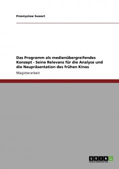 Das Programm als medienübergreifendes Konzept - Seine Relevanz für die Analyse und die Neupräsentation des frühen Kinos