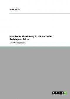 Eine kurze Einführung in die deutsche Rechtsgeschichte
