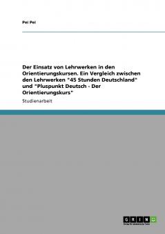 Der Einsatz von Lehrwerken in den Orientierungskursen. Ein Vergleich zwischen den Lehrwerken 45 Stunden Deutschland und Pluspunkt Deutsch - Der Orientierungskurs