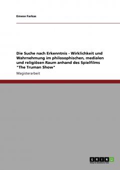 Die Suche nach Erkenntnis - Wirklichkeit und Wahrnehmung im philosophischen medialen und religiösen Raum anhand des Spielfilms The Truman Show