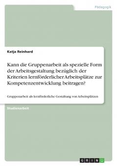 Kann die Gruppenarbeit als spezielle Form der Arbeitsgestaltung bez��glich der Kriterien lernf��rderlicher  Arbeitspl��tze zur Kompetenzentwicklung beitragen?