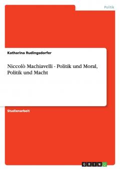 Niccolò Machiavelli - Politik und Moral Politik und Macht