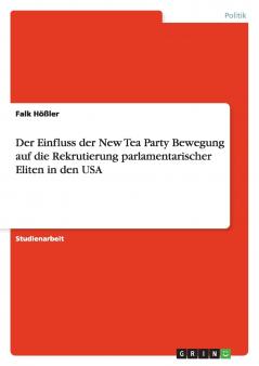 Der Einfluss der New Tea Party Bewegung auf die  Rekrutierung parlamentarischer Eliten in den USA