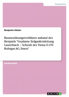 Raumordnungsverfahren anhand des Beispiels Geplante Erdgasfernleitung Lauterbach - Scheidt der Firma E.ON Ruhrgas AG Essen
