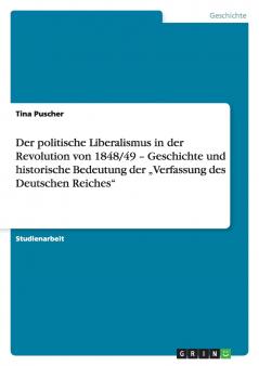 Der politische Liberalismus in der Revolution von 1848/49 - Geschichte und historische Bedeutung der „Verfassung des Deutschen Reiches