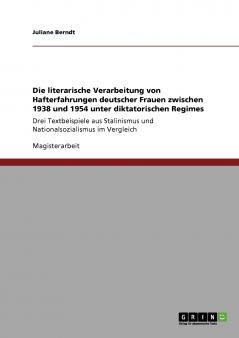 Die literarische Verarbeitung von Hafterfahrungen deutscher Frauen zwischen 1938 und 1954 unter diktatorischen Regimes