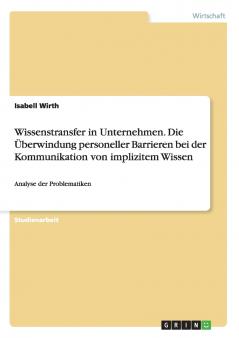 Wissenstransfer in Unternehmen. Die Überwindung personeller Barrieren bei der Kommunikation von implizitem Wissen