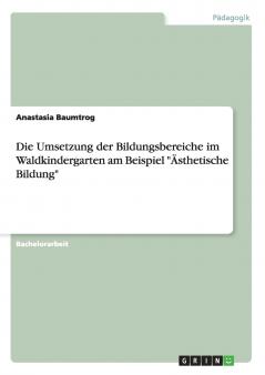 Die Umsetzung der Bildungsbereiche im Waldkindergarten am Beispiel Ästhetische Bildung