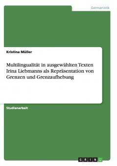 Multilingualität in ausgewählten Texten Irina Liebmanns als Repräsentation von Grenzen und Grenzaufhebung