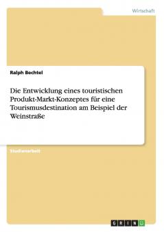Die Entwicklung eines touristischen Produkt-Markt-Konzeptes für eine Tourismusdestination am Beispiel der Weinstraße