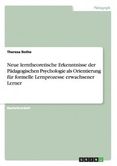 Neue lerntheoretische Erkenntnisse der Pädagogischen Psychologie als Orientierung für formelle Lernprozesse erwachsener Lerner