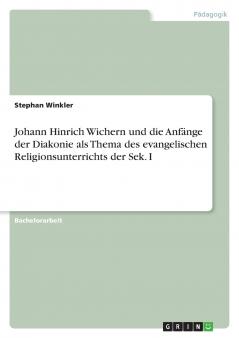 Johann Hinrich Wichern und die Anf��nge der Diakonie als Thema des evangelischen Religionsunterrichts der Sek. I