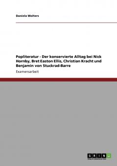 Popliteratur - Der konservierte Alltag bei Nick Hornby Bret Easton Ellis Christian Kracht und Benjamin von Stuckrad-Barre