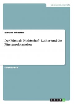 Der Fürst als Notbischof - Luther und die Fürstenreformation
