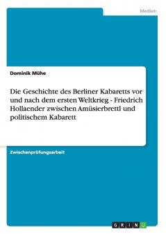 Die Geschichte des Berliner Kabaretts vor und nach dem ersten Weltkrieg - Friedrich Hollaender zwischen Am��sierbrettl und politischem Kabarett