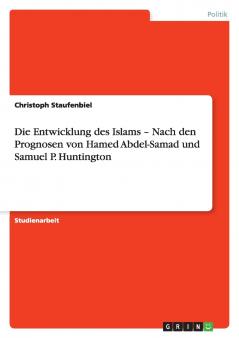Die Entwicklung des Islams -  Nach den Prognosen von Hamed Abdel-Samad und Samuel P. Huntington