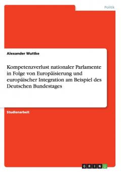 Kompetenzverlust nationaler Parlamente in Folge von Europ��isierung und europ��ischer Integration am Beispiel des Deutschen Bundestages