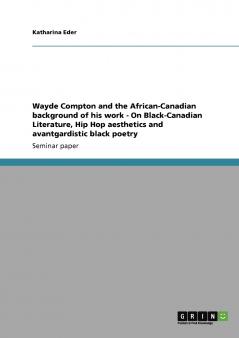 Wayde Compton and the African-Canadian background of his work - On Black-Canadian Literature Hip Hop aesthetics and avantgardistic black poetry