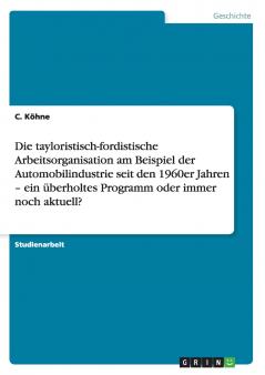 Die tayloristisch-fordistische Arbeitsorganisation am Beispiel der Automobilindustrie seit den 1960er Jahren - ein überholtes Programm oder immer noch aktuell?