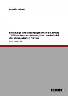 Erziehungs- und Bildungsgedanken in Goethes Wilhelm Meisters Wanderjahre am Beispiel der pädagogischen Provinz