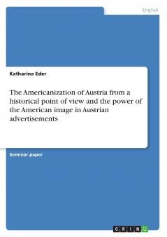 The Americanization of Austria from a historical point of view and the power of the American image in Austrian advertisements