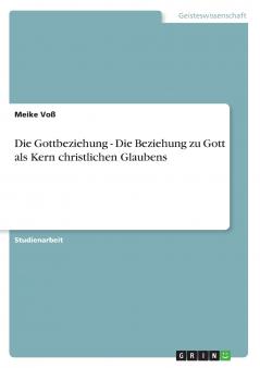 Die Gottbeziehung - Die Beziehung zu Gott als Kern christlichen Glaubens