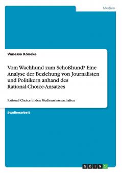 Vom Wachhund zum Schoßhund? Eine Analyse der Beziehung von Journalisten und Politikern anhand des Rational-Choice-Ansatzes
