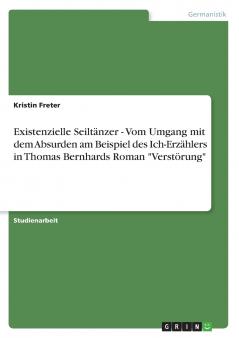 Existenzielle Seiltänzer - Vom Umgang mit dem Absurden am Beispiel des Ich-Erzählers in Thomas Bernhards Roman Verstörung