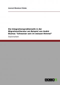 Die Integrationsproblematik in der Migrationsliteratur am Beispiel von André Ekamas Schwarzer sein im weissen Himmel